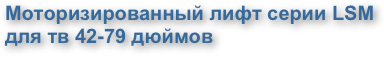 Моторизированный лифт серии LSM для тв 42-79 дюймов