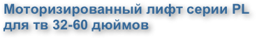 Моторизированный лифт серии PL для тв 32-60 дюймов